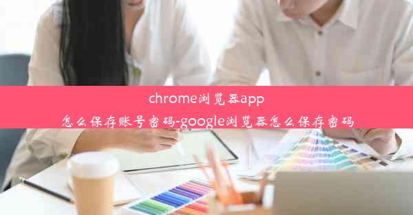 chrome浏览器app怎么保存账号密码-google浏览器怎么保存密码