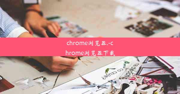 chrome浏览器.-chrome浏览器下载