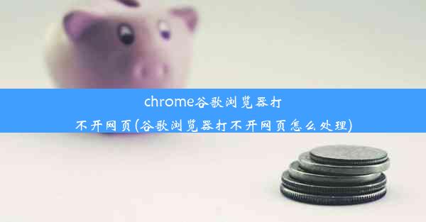 chrome谷歌浏览器打不开网页(谷歌浏览器打不开网页怎么处理)