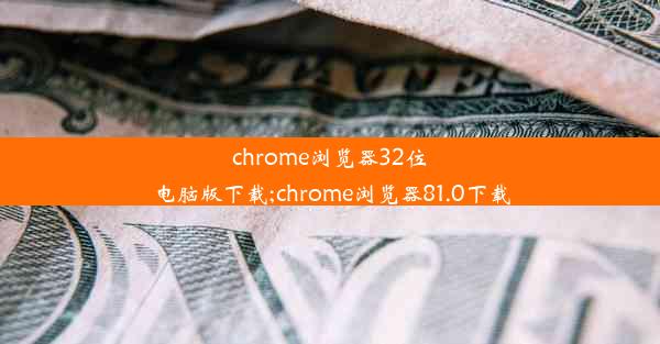 chrome浏览器32位电脑版下载;chrome浏览器81.0下载