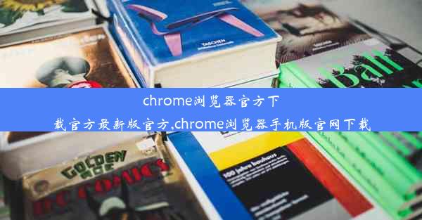 chrome浏览器官方下载官方最新版官方,chrome浏览器手机版官网下载