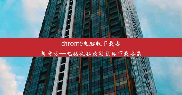 chrome电脑版下载安装官方—电脑版谷歌浏览器下载安装