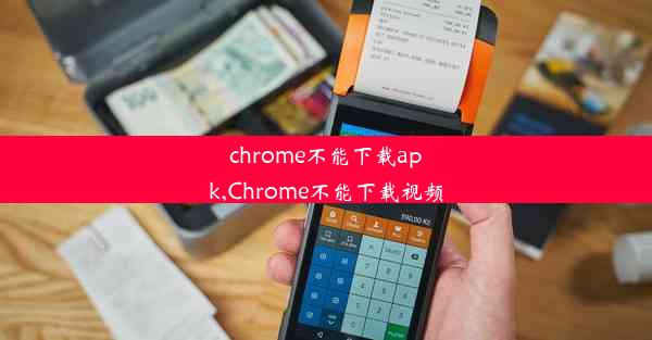 chrome不能下载apk,Chrome不能下载视频