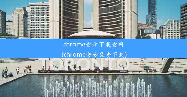 chrome官方下载官网(chrome官方免费下载)