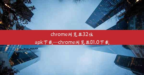 chrome浏览器32位apk下载—chrome浏览器81.0下载