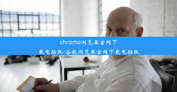 chrome浏览器官网下载电脑版-谷歌浏览器官网下载电脑版