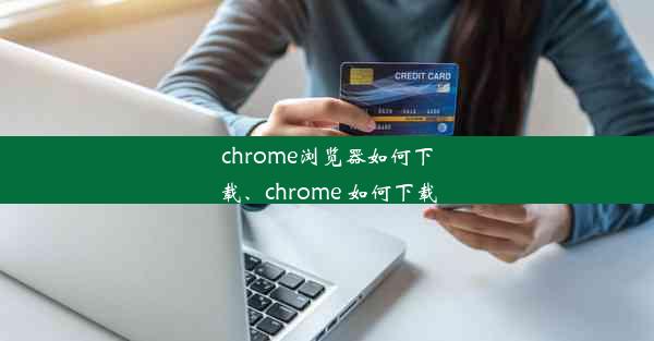 chrome浏览器如何下载、chrome 如何下载