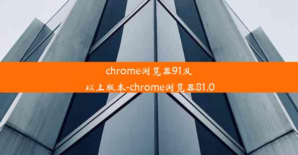 chrome浏览器91及以上版本-chrome浏览器81.0