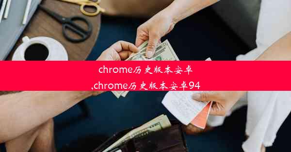 chrome历史版本安卓,chrome历史版本安卓94