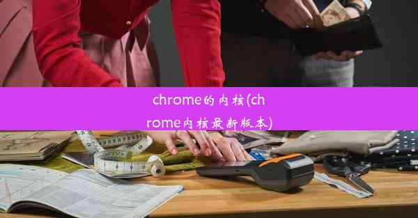 chrome的内核(chrome内核最新版本)