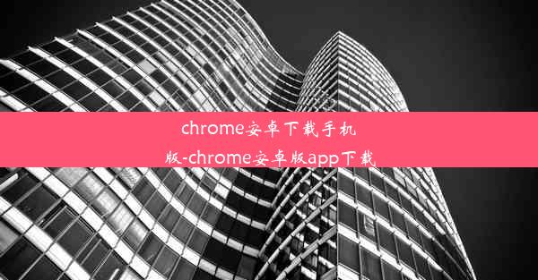 chrome安卓下载手机版-chrome安卓版app下载