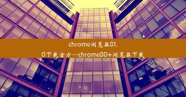 chrome浏览器81.0下载官方—chrome80+浏览器下载