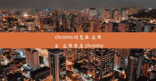 chrome浏览器 应用宝_应用商店 chrome