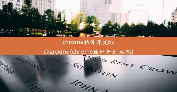 chrome插件开发background(chrome插件开发 抓包)