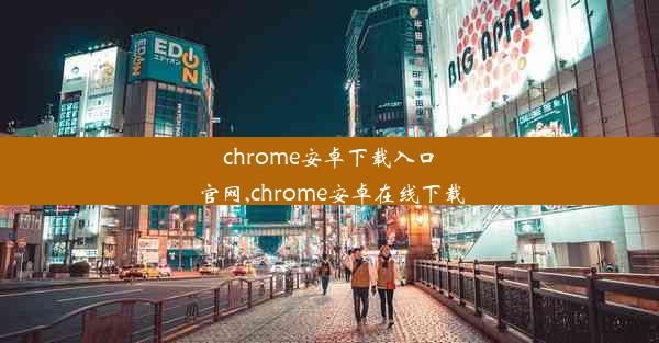 chrome安卓下载入口官网,chrome安卓在线下载