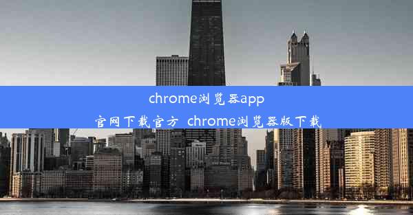 chrome浏览器app官网下载官方_chrome浏览器版下载