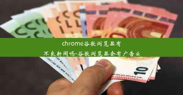 chrome谷歌浏览器有不良新闻吗-谷歌浏览器会有广告么