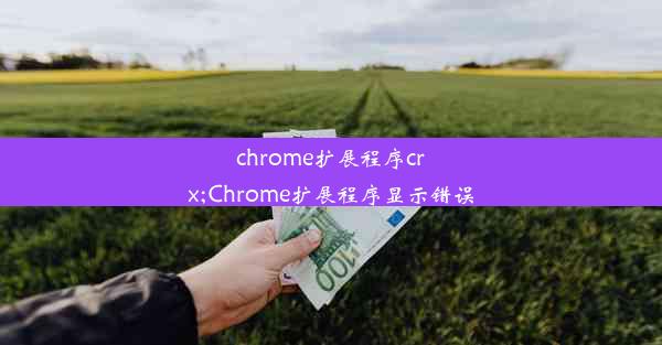 chrome扩展程序crx;Chrome扩展程序显示错误