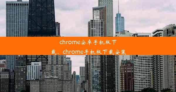 chrome安卓手机版下载、chrome手机版下载安装