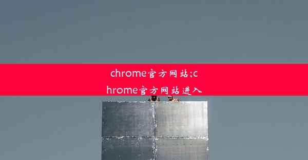 chrome官方网站;chrome官方网站进入