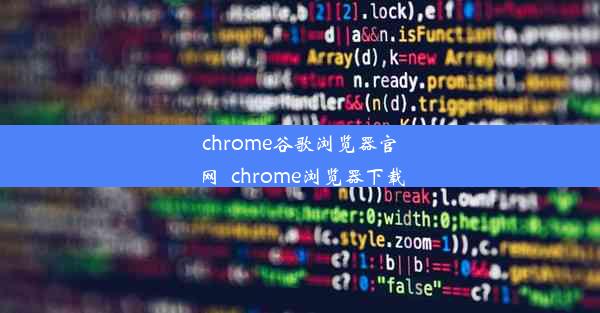 chrome谷歌浏览器官网_chrome浏览器下载