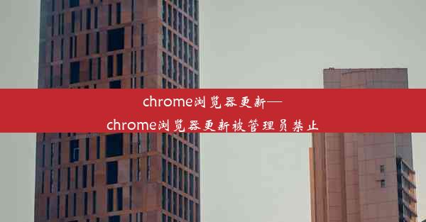 chrome浏览器更新—chrome浏览器更新被管理员禁止