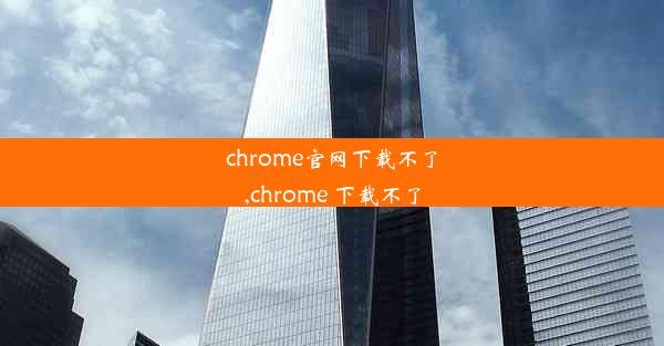 chrome官网下载不了,chrome 下载不了