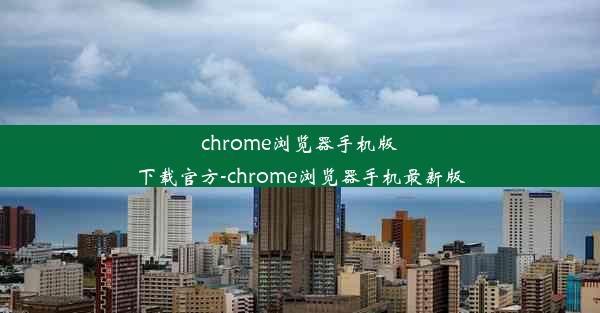 chrome浏览器手机版下载官方-chrome浏览器手机最新版