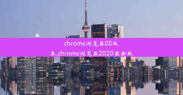 chrome浏览器88版本,chrome浏览器2020最新版