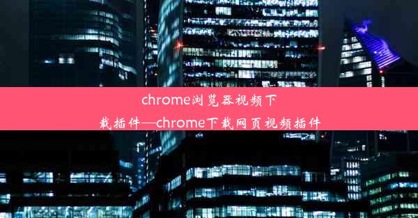 chrome浏览器视频下载插件—chrome下载网页视频插件