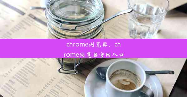 chrome浏览器、chrome浏览器官网入口