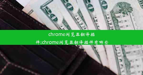 chrome浏览器翻译插件;chrome浏览器翻译插件有哪些