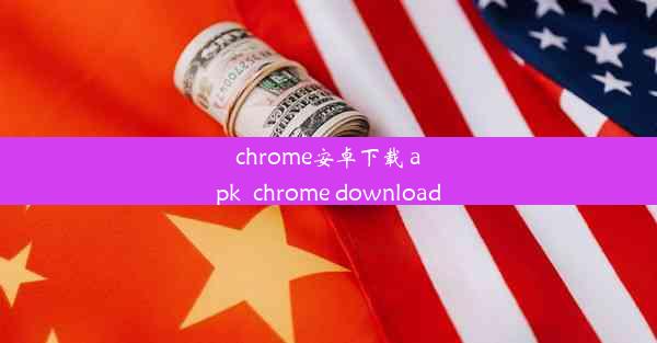 chrome安卓下载 apk_chrome download