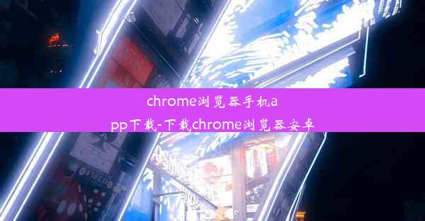 chrome浏览器手机app下载-下载chrome浏览器安卓