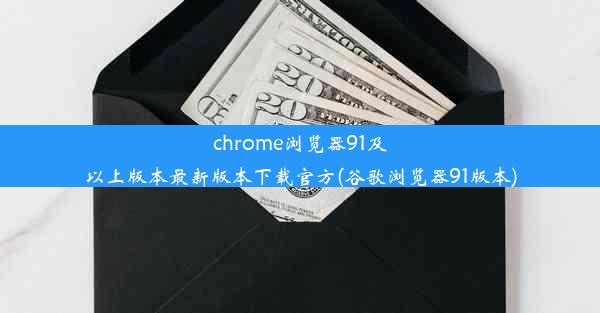 chrome浏览器91及以上版本最新版本下载官方(谷歌浏览器91版本)