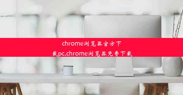 chrome浏览器官方下载pc,chrome浏览器免费下载