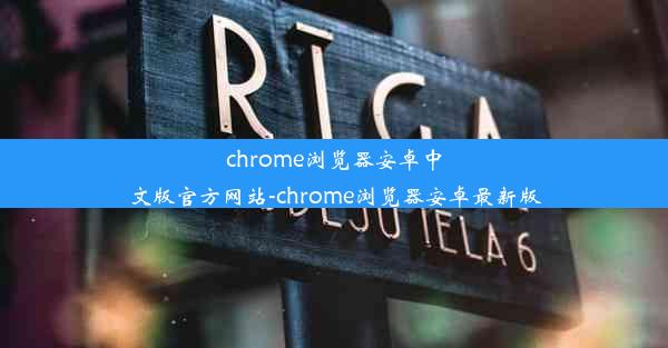 chrome浏览器安卓中文版官方网站-chrome浏览器安卓最新版