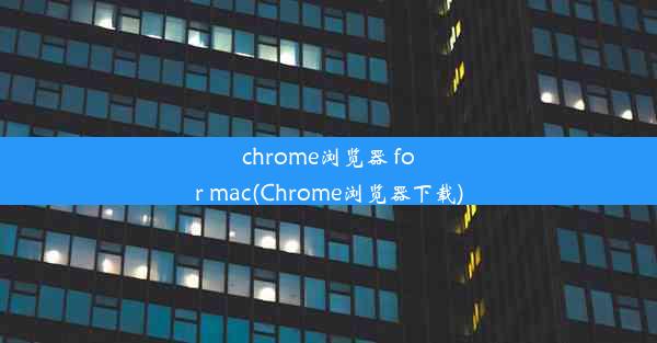 chrome浏览器 for mac(Chrome浏览器下载)