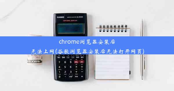 chrome浏览器安装后无法上网(谷歌浏览器安装后无法打开网页)