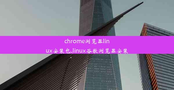 chrome浏览器linux安装包,linux谷歌浏览器安装