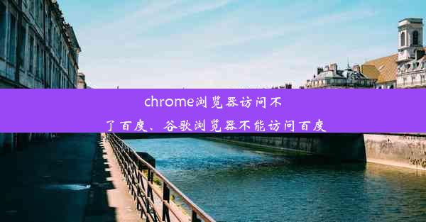 chrome浏览器访问不了百度、谷歌浏览器不能访问百度