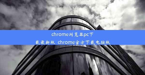 chrome浏览器pc下载最新版_chrome官方下载电脑版