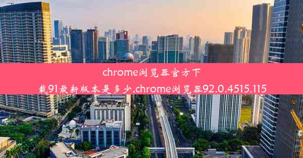 chrome浏览器官方下载91最新版本是多少,chrome浏览器92.0.4515.115