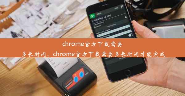 chrome官方下载需要多长时间、chrome官方下载需要多长时间才能完成