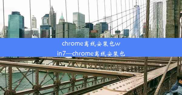 chrome离线安装包win7—chrome离线安装包