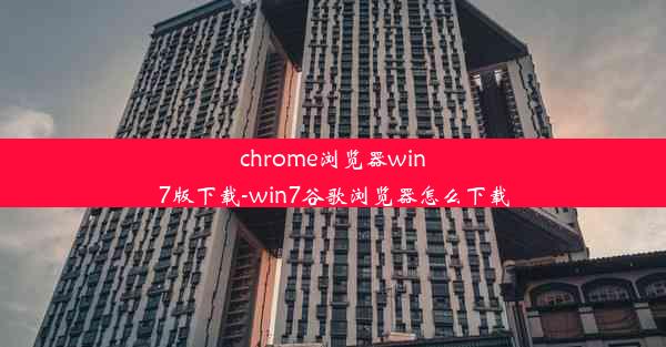 chrome浏览器win7版下载-win7谷歌浏览器怎么下载