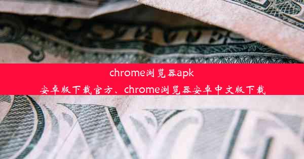 chrome浏览器apk安卓版下载官方、chrome浏览器安卓中文版下载