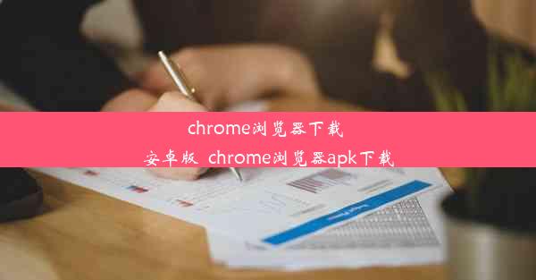 chrome浏览器下载 安卓版_chrome浏览器apk下载