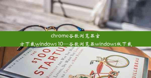 chrome谷歌浏览器官方下载windows 10—谷歌浏览器windows版下载