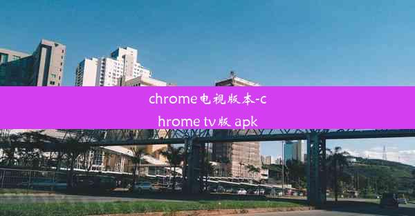 chrome电视版本-chrome tv版 apk